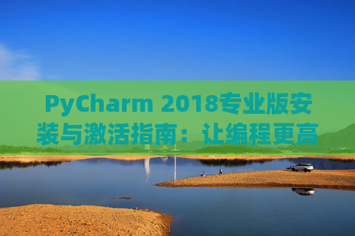 PyCharm 2018专业版安装与激活指南：让编程更高效